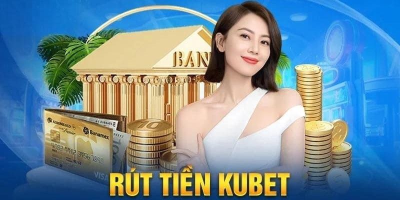 Tổng quan rút tiền Kubet